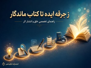 از جرقه ایده تا کتاب ماندگار؛ راهنمای تخصصی خلق و انتشار اثر