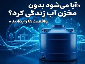 آیا می‌شود بدون مخزن آب زندگی کرد؟ واقعیت‌ها را بدانید