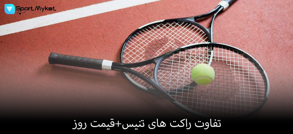 تفاوت راکت های تنیس+قیمت روز