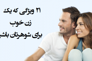 ۲۱ ویژگی که یک زن خوب برای شوهرتان باشید