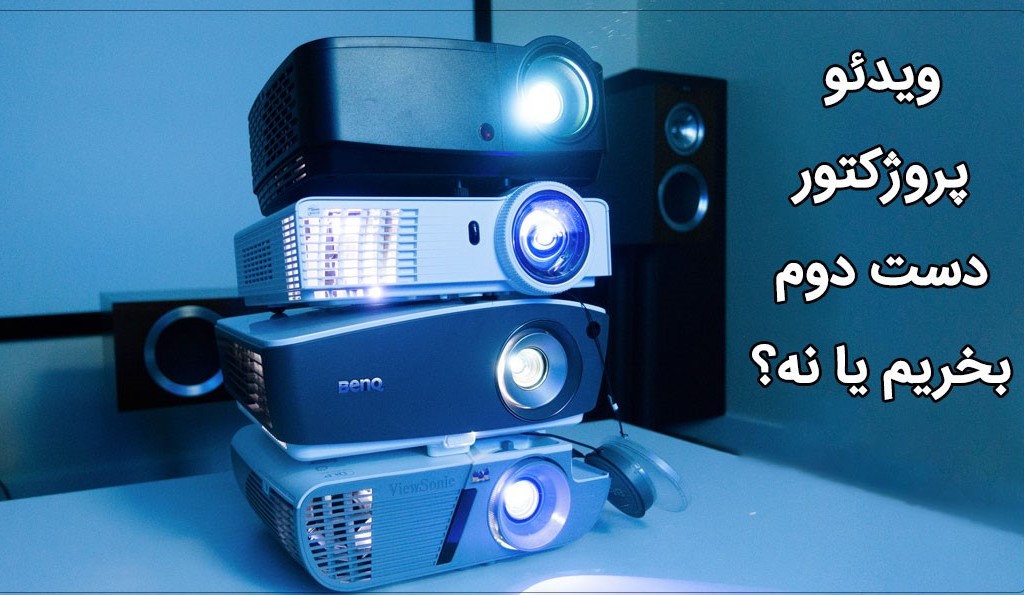 ویدئو پروژکتور دست دوم بخریم یا نه؟