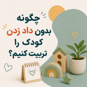 چگونه بدون داد زدن کودک را تربیت کنیم؟