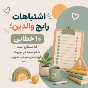اشتباهات رایج والدین؛ ۱۰ خطایی که ممکن است ناخواسته در تربیت فرزندمان مرتکب شویم