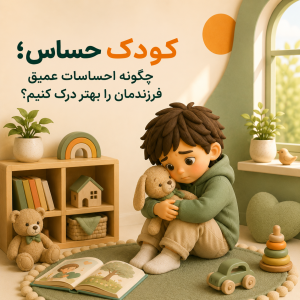 کودک حساس؛ چگونه احساسات عمیق فرزندمان را بهتر درک کنیم؟