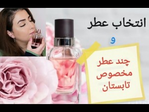 نکاتی درباره انتخاب عطر و معرفی چند عطر