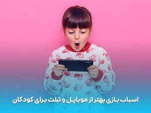 چرا برای کودک اسباب‌بازی‌ مفیدتر از موبایل و تبلت است؟