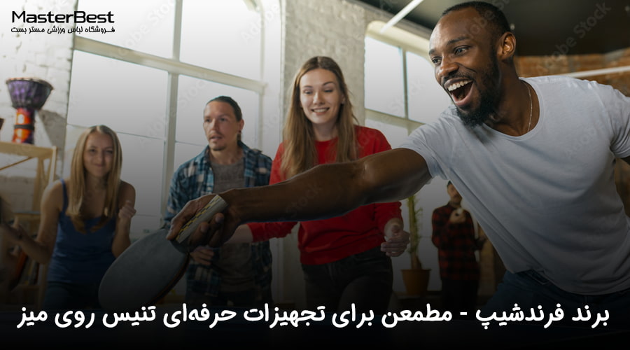 برند فرندشیپ (Friendship): انتخابی برتر برای تجهیزات حرفه‌ای تنیس روی میز