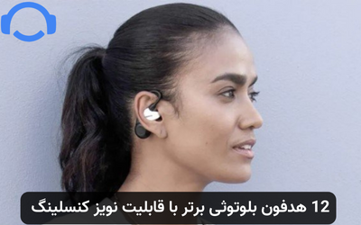 12 هدفون بلوتوثی برتر با قابلیت نویز کنسلینگ
