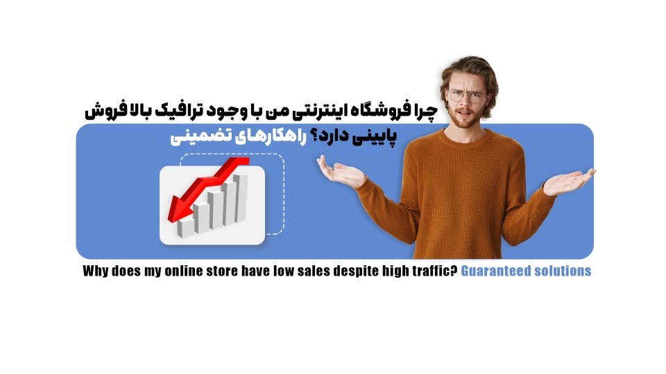 چرا فروشگاه اینترنتی من با وجود ترافیک بالا فروش پایینی دارد؟ راهکارهای تضمینی