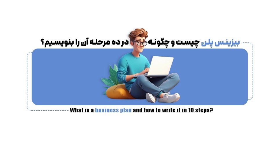 بیزینس پلن چیست و چگونه در 10 مرحله آن را بنویسیم؟