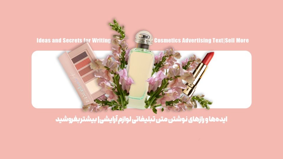 ایده‌ها و رازهای نوشتن متن تبلیغاتی لوازم آرایشی| بیشتر بفروشید