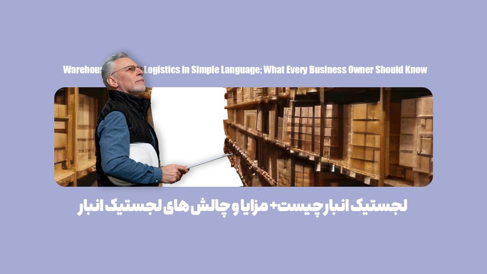 لجستیک انبار به زبان ساده؛ آن‌چه هر صاحب کسب‌وکاری باید بداند