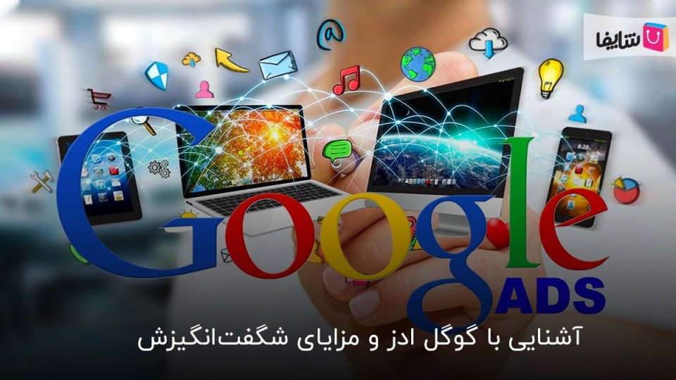 آشنایی با گوگل ادز و مزایای شگفت‌انگیزش