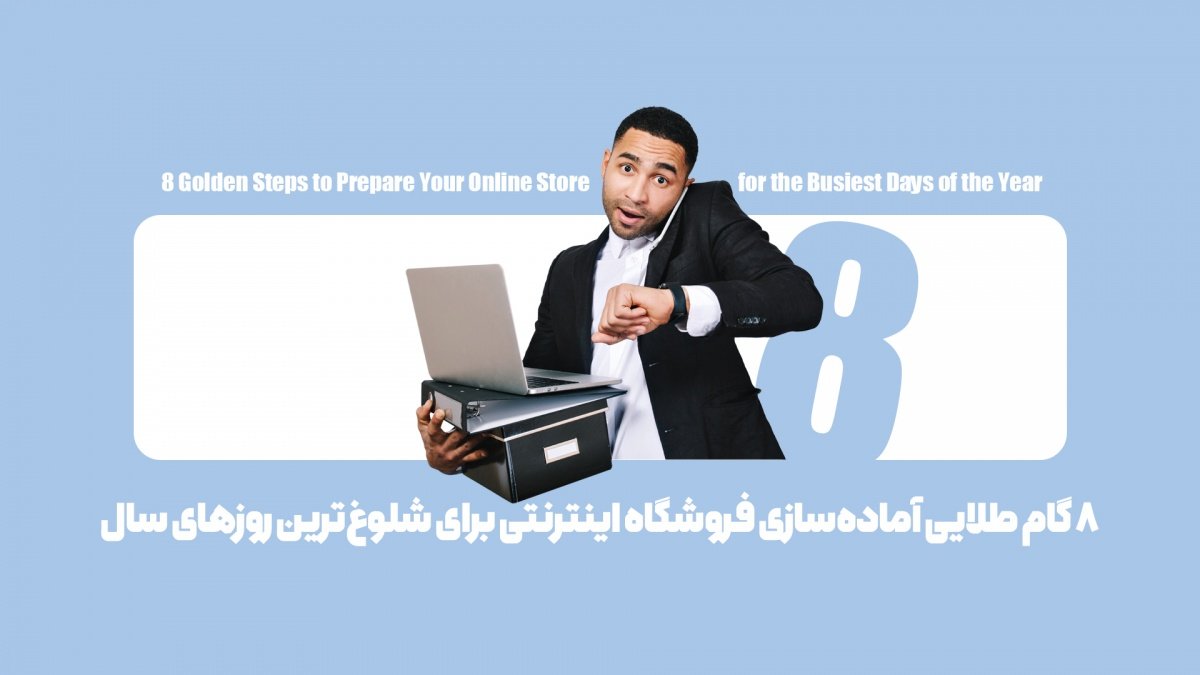 8 گام طلایی آماده‌سازی فروشگاه اینترنتی برای شلوغ‌ترین روزهای سال