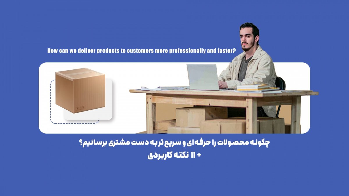 چگونه محصولات را حرفه‌ای و سریع‌تر به دست مشتری برسانیم؟ 11 نکته کاربردی