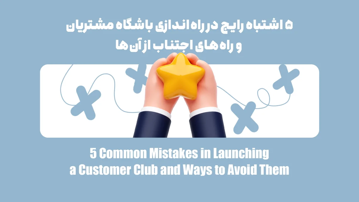 ۵ اشتباه رایج در راه‌اندازی باشگاه مشتریان و راه‌های اجتناب از آن‌ها