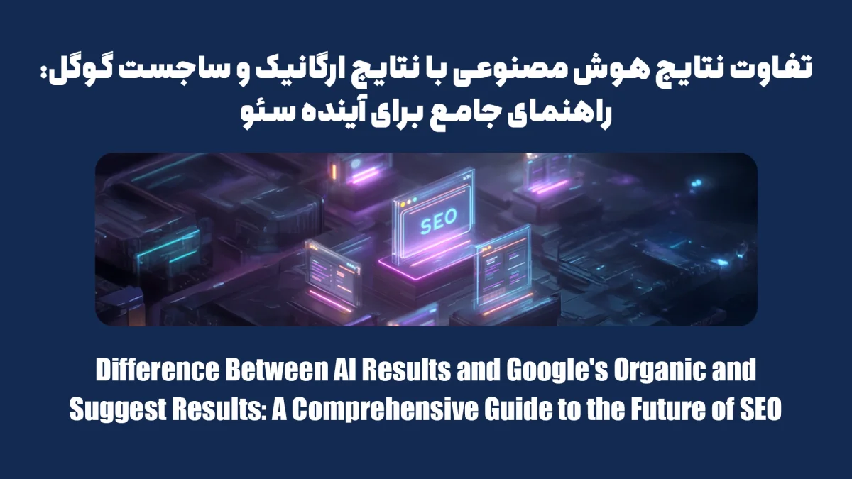 تفاوت نتایج هوش مصنوعی با نتایج ارگانیک و ساجست گوگل: راهنمای جامع برای آینده سئو