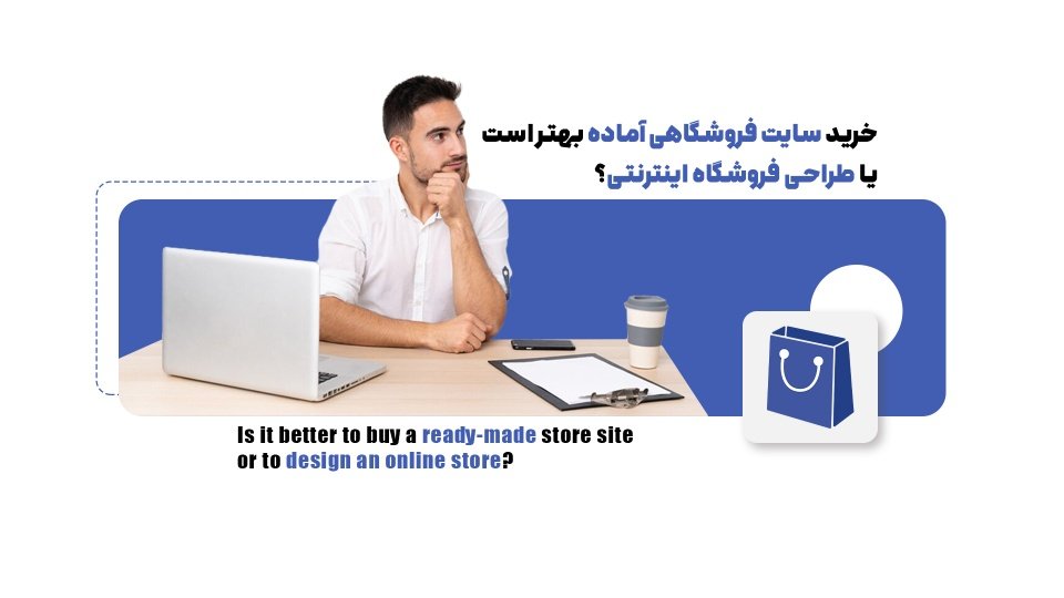 خرید سایت آماده یا طراحی اختصاصی؟ معایب و مزایای روش‌های طراحی سایت فروشگاهی
