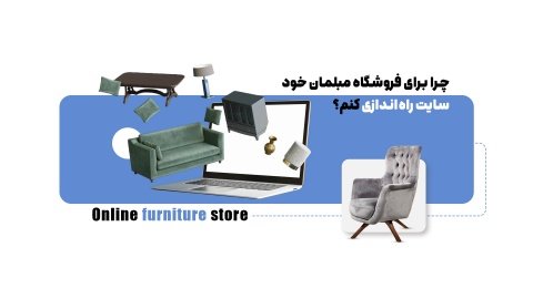راه اندازی سایت فروش اینترنتی محصولات مبلمان + تکنیک های افزایش فروش