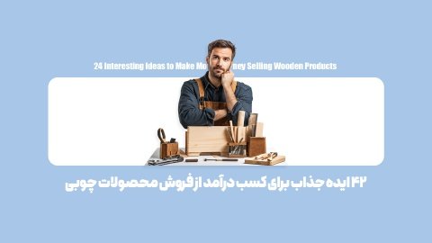چگونه از فروش محصولات چوبی کسب درآمد کنیم؟ (24 ایده خلاقانه و پول‌ساز)
