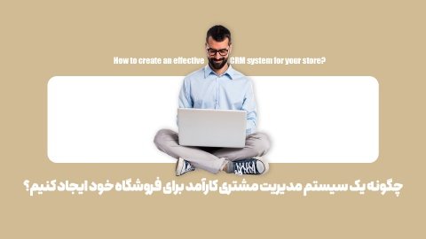 راهنمای راه‌اندازی سیستم مدیریت مشتری برای فروشگاه: در 7 مرحله