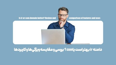 دامنه ir بهتر است یا com؟ بررسی و مقایسه ویژگی‌ها و کاربردها