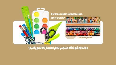 راه‌اندازی فروشگاه اینترنتی لوازم تحریر؛ از کجا شروع کنیم؟