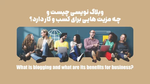 وبلاگ نویسی چیست و چه مزیت هایی برای کسب و کار دارد؟