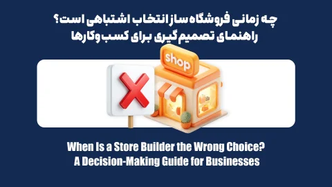 چه زمانی فروشگاه‌ساز انتخاب اشتباهی است؟ راهنمای تصمیم‌گیری برای کسب‌وکارها