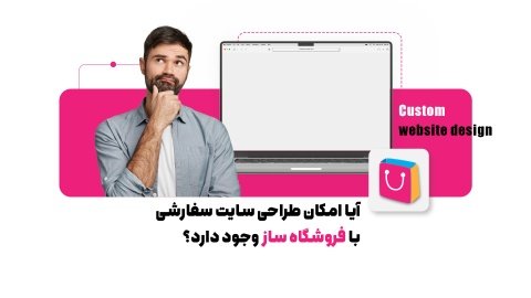 آیا امکان طراحی سایت سفارشی با فروشگاه ساز وجود دارد؟