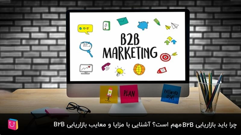 چرا باید بازاریابی B2B مهم است؟ آشنایی با مزایا و معایب بازاریابی B2B