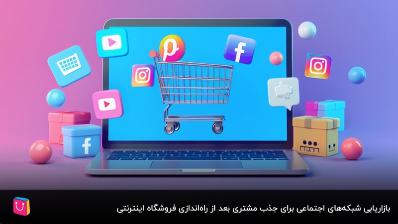  بازاریابی شبکه‌های اجتماعی برای جذب مشتری بعد از راه‌اندازی فروشگاه اینترنتی
