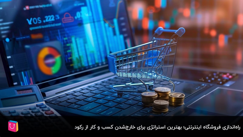 راه‌اندازی فروشگاه اینترنتی؛ بهترین استراتژی برای خارج‌شدن کسب و کار از رکود