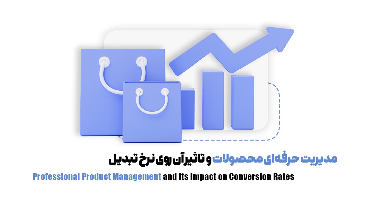 مدیریت حرفهای محصولات و تاثیر آن روی نرخ تبدیل