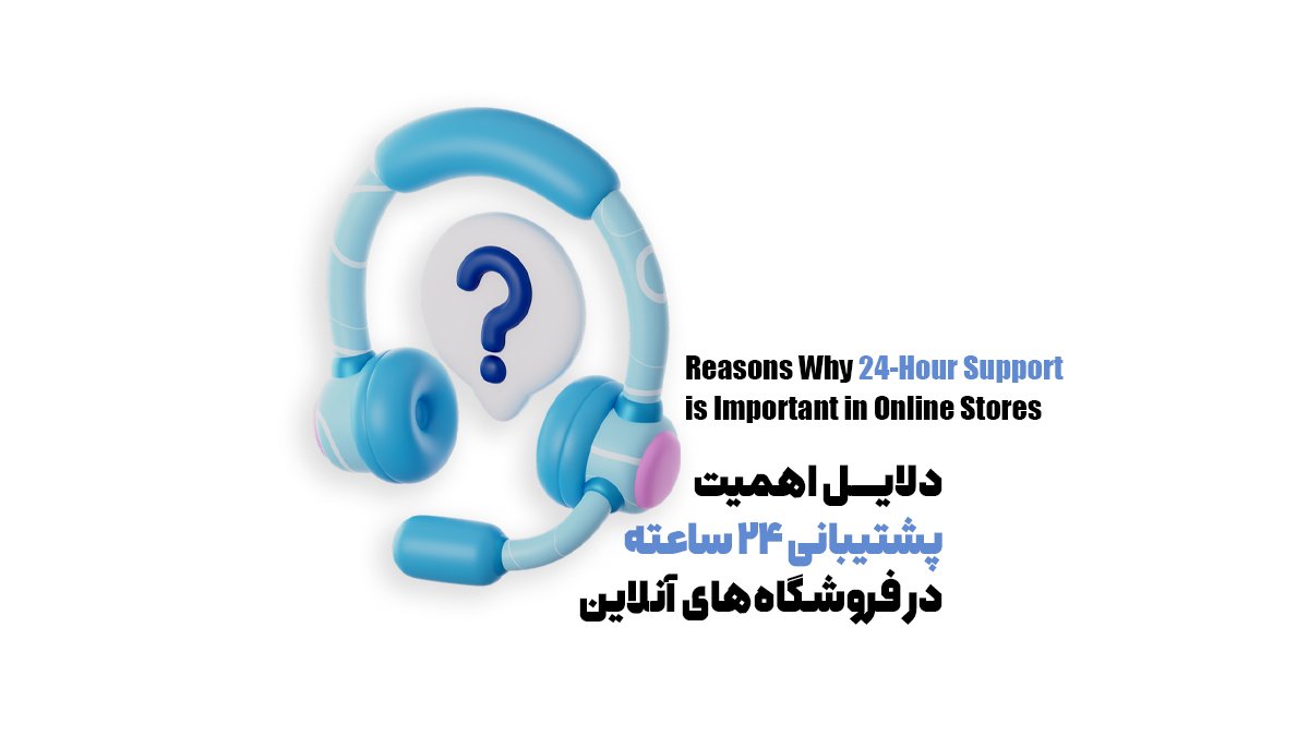 دلایل اهمیت پشتیبانی 24ساعته در فروشگاههای آنلاین