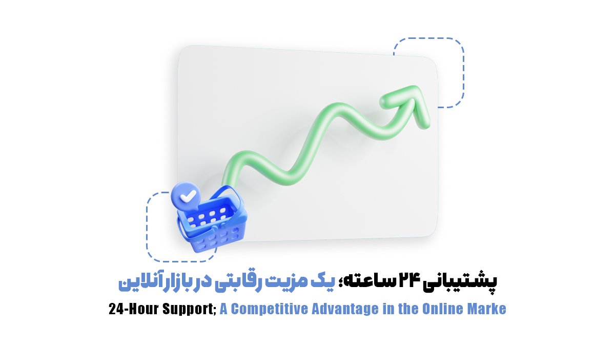 پشتیبانی 24ساعته؛ یک مزیت رقابتی در بازار آنلاین