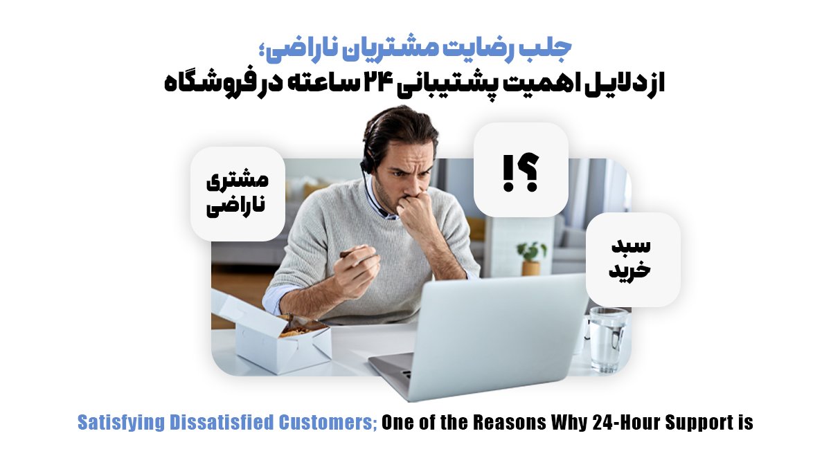 جلب رضایت مشتریان ناراضی؛ از دلایل اهمیت پشتیبانی 24 ساعته در فروشگاه