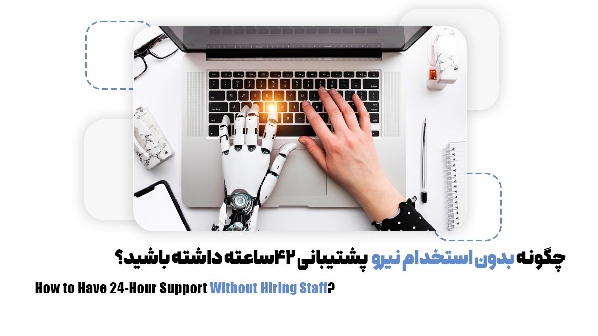 چگونه بدون استخدام نیرو، پشتیبانی 24ساعته داشته باشید؟
