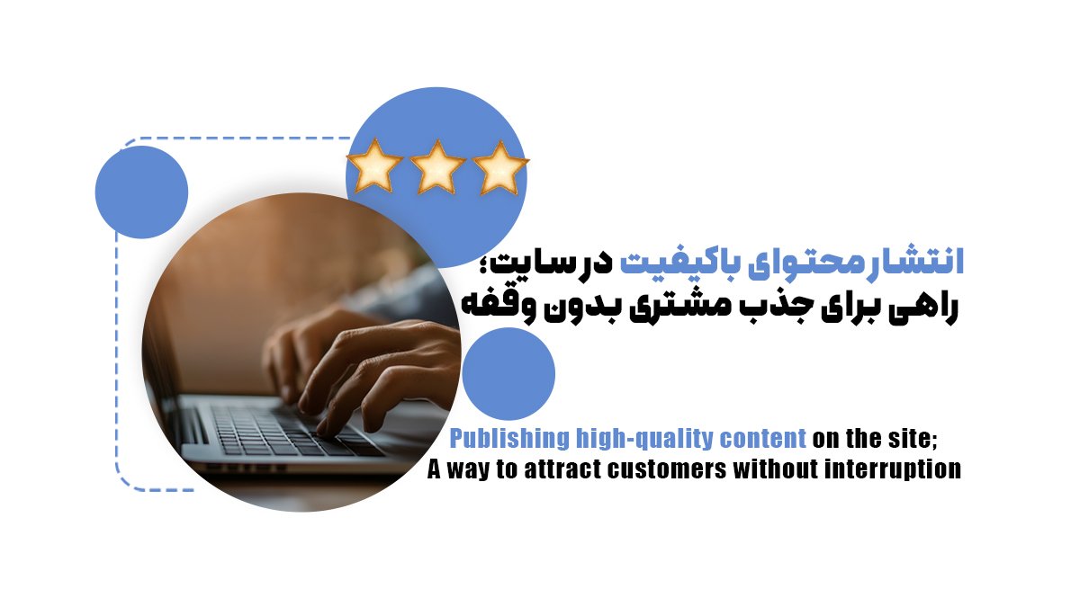 انتشار محتوای باکیفیت در سایت؛ راهی برای جذب مشتری بدون وقفه