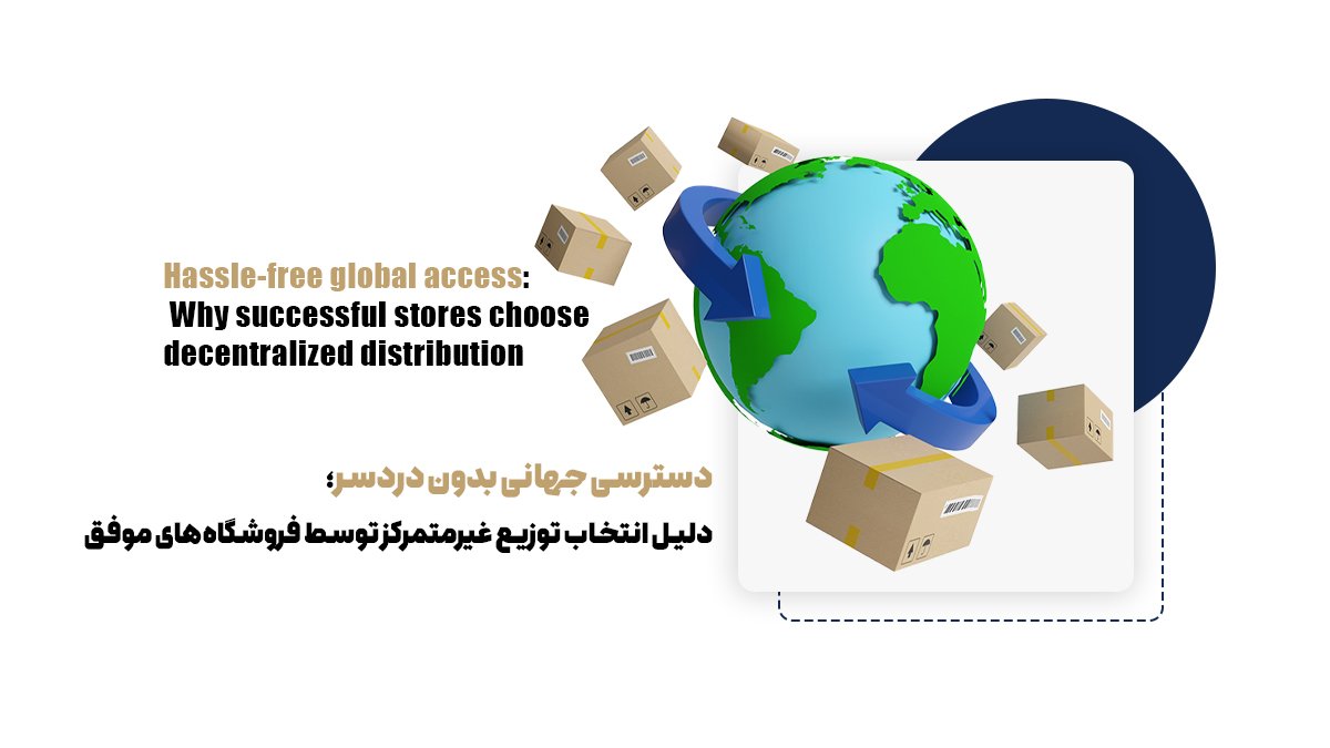  دسترسی جهانی بدون دردسر؛ دلیل انتخاب توزیع غیرمتمرکز توسط فروشگاه‌های موفق