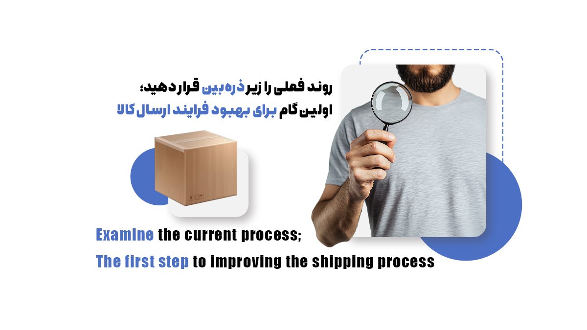 روند فعلی را زیر ذرهبین قرار دهید؛ اولین گام برای بهبود فرایند ارسال کالا