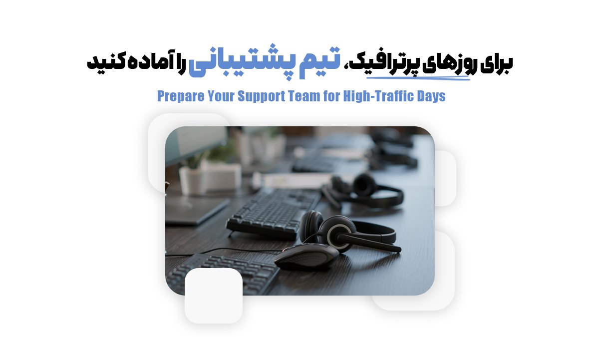برای روزهای پرترافیک، تیم پشتیبانی را آماده کنید
