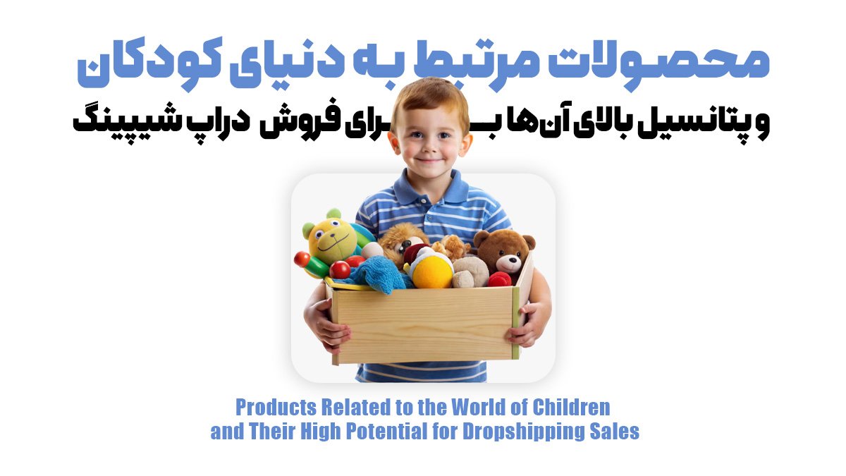 محصولات مرتبط به دنیای کودکان و پتانسیل بالای آنها برای فروش دراپ شیپینگ