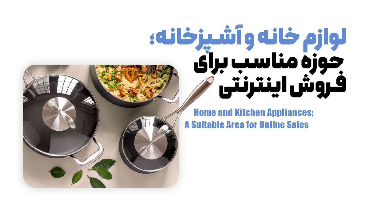 لوازم خانه و آشپزخانه؛ حوزه مناسب برای فروش اینترنتی