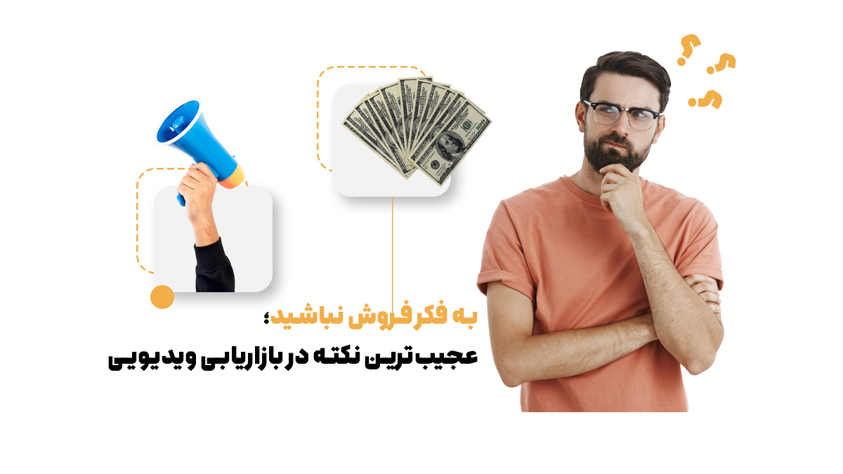 به فکر فروش نباشید؛ عجیب‌ترین نکته در بازاریابی ویدیویی