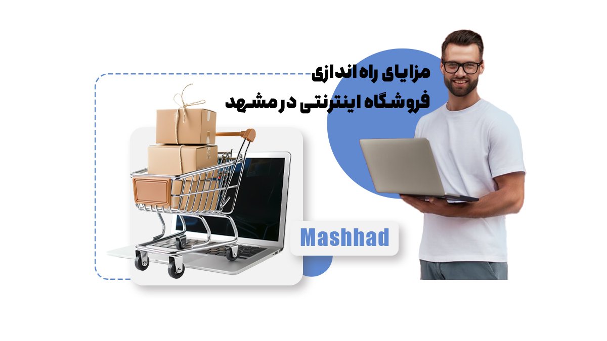 مزایای راهاندازی فروشگاه اینترنتی در مشهد