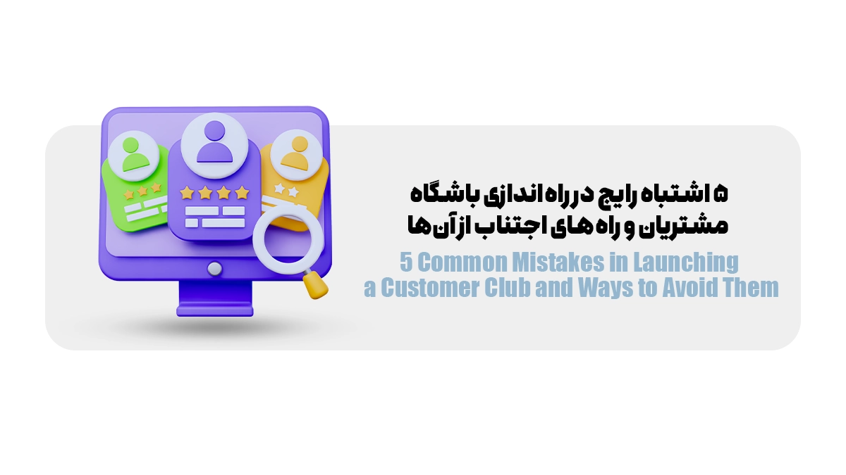 ۵ اشتباه رایج در راهاندازی باشگاه مشتریان و راههای اجتناب از آنها