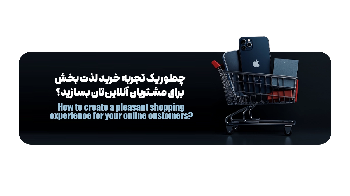 چطور یک تجربه خرید لذت بخش برای مشتریان آنلاین‌تان بسازید؟