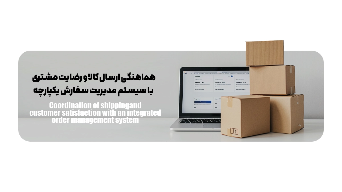 هماهنگی ارسال کالا و رضایت مشتری با سیستم مدیریت سفارش یکپارچه