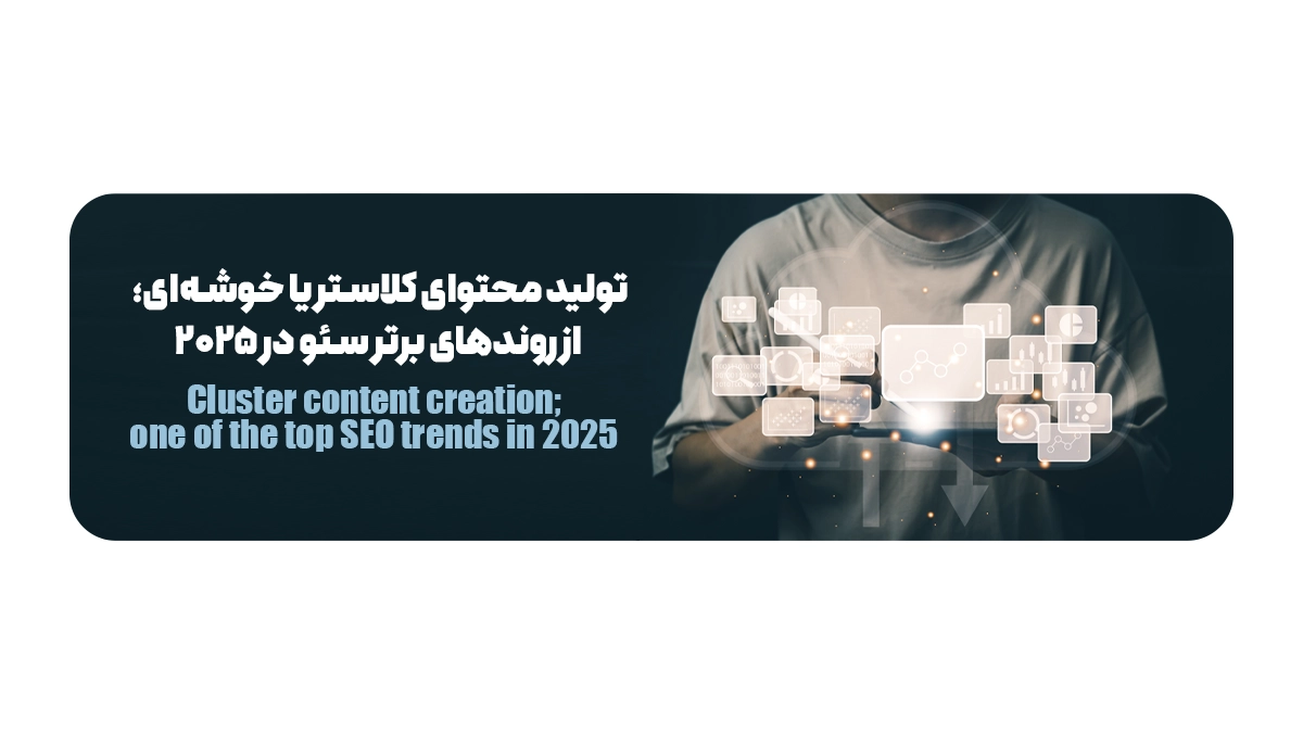 تولید محتوای کلاستر یا خوشهای؛ از روندهای برتر سئو در 2025